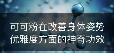 可可粉在改善身体姿势优雅度方面的神奇功效